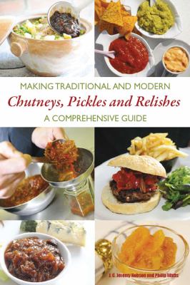 Making Traditional and Modern Chutneys, Pickles and Relishes : A Comprehensive Guide