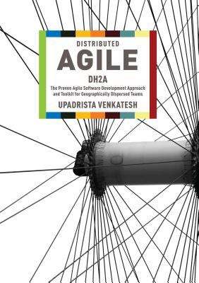 Distributed Agile : DH2A: the Proven Agile Software Development Approach and Toolkit for Geographically Dispersed Teams