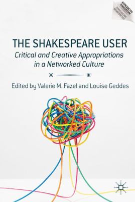 The Shakespeare User : Critical and Creative Appropriations in a Networked Culture
