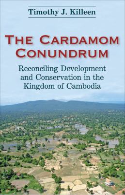 The Cardamom Conundrum : Reconciling Development and Conservation in the Kingdom of Cambodia