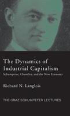 The Dynamics of Industrial Capitalism : Schumpeter, Chandler, and the New Economy