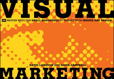 Visual Marketing : 99 Proven Ways for Small Businesses to Market with Images and Design