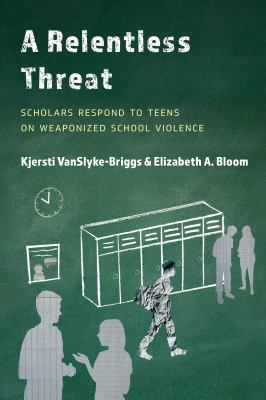 A Relentless Threat : Scholars Respond to Teens on Weaponized School Violence