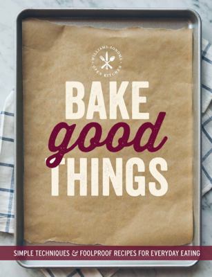 Bake Good Things (Williams-Sonoma) : Simple Techniques and Foolproof Recipes for Everyday Eating