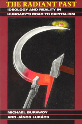 The Radiant Past : Ideology and Reality in Hungary's Road to Capitalism