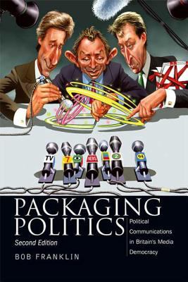 Packaging Politics : Political Communications in Britain's Media Democracy