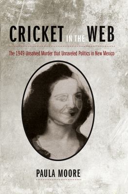 Cricket in the Web : The 1949 Unsolved Murder That Unraveled Politics in New Mexico