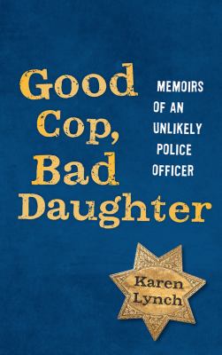 Good Cop, Bad Daughter : Memoirs of an Unlikely Police Officer