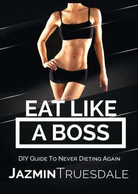 Eat Like a Boss : DIY Guide to Never Dieting Again