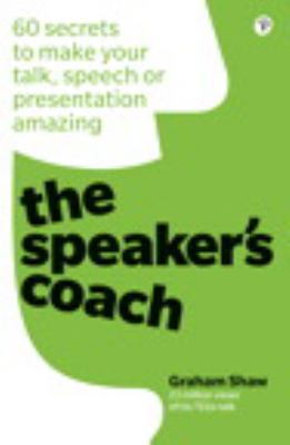 The Speaking Coach : 60 Secrets to Make Your Talk, Speech or Presentation Amazing