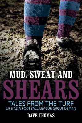 Mud Sweat and Shears : Tales from the Turf - Life As a Football League Groundsman