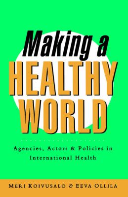 Making a Healthy World : Agencies, Actors and Policies in International Health