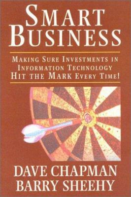 Smart Business : Making Sure Investments in Information Technology Hit the Mark Every Time