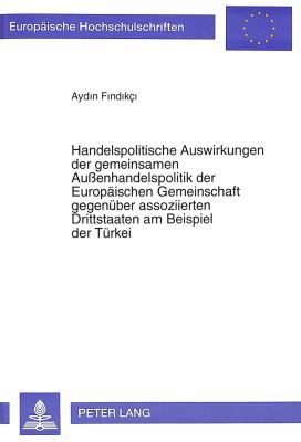 HANDELSPOLITISCHE AUSWIRKUNGEN DER GEMEINSAMEN AUSsENHANDELSPOLITIK DER EUROPÄISCHEN GEMEINSCHAFT GEGENÜBER ASSOZIIERTEN DRITTSTAATEN AM BEISPIEL DER TÜRKEI