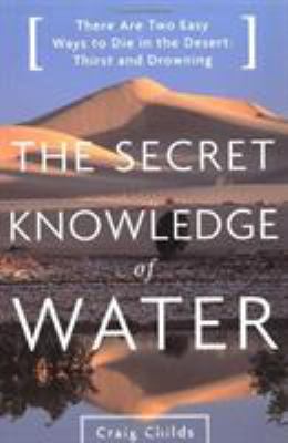 The Secret Knowledge of Water : There Are Two Easy Ways to Die in the Desert: Thirst and Drowning