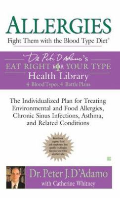 Allergies : Fight Them with the Blood Type Diet - The Individualized Plan for Treating Environmental and Food Allergies, ChronicSinus Infections, Asthma and Related Conditions