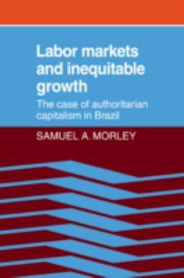Labor Markets and Inequitable Growth : The Case of Authoritarian Capitalism in Brazil