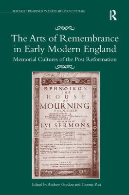 The Arts of Remembrance in Early Modern England : Memorial Cultures of the Post Reformation
