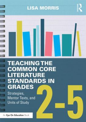 Teaching the Common Core Literature Standards in Grades 2-5 : Strategies, Mentor Texts, and Units of Study