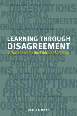 Learning Through Disagreement : A Workbook for the Ethics of Business