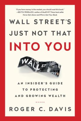 Wall Street's Just Not That into You : An Insider's Guide to Protecting and Growing Wealth