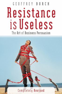 Resistance Is Useless : The Art of Business Persuasion