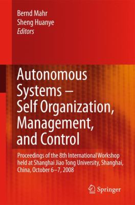Autonomous Systems - Self-Organization, Management, and Control : Proceedings of the 8th International Workshop Held at Shanghai Jiao Tong University, Shanghai, China, October 6-7 2008