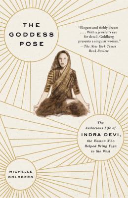 The Goddess Pose : The Audacious Life of Indra Devi, the Woman Who Helped Bring Yoga to the West