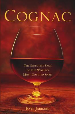Cognac : The Seductive Saga of the World's Most Coveted Spirit