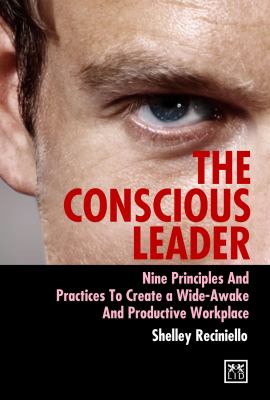 The Conscious Leader : Nine Principles and Practices to Create a Wide-Awake and Productive Workplace