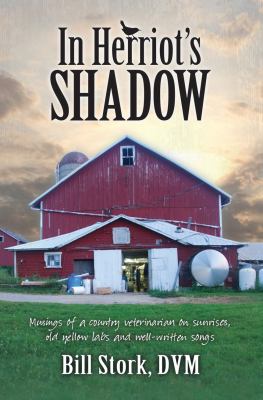 In Herriot's Shadow : Musings by a Country Veterinarian on Sunrises, Old Yellow Labs and Well-Written Songs