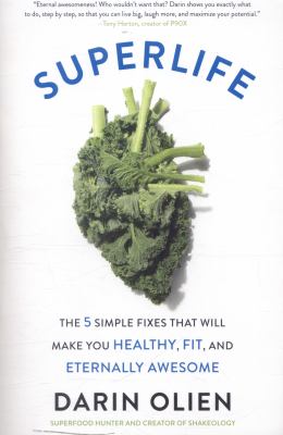 SuperLife : The 5 Simple Fixes That Will Make You Healthy, Fit, and Eternally Awesome