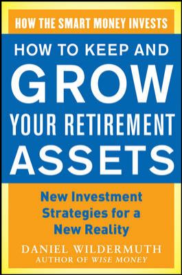How to Keep and Grow Your Retirement Assets: New Investment Strategies for a New Reality