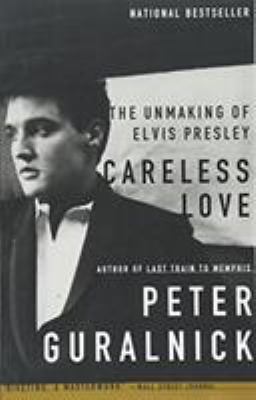 Careless Love : The Unmaking of Elvis Presley