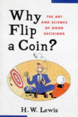 Why Flip a Coin : The Art and Science of Good Decisions