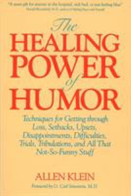 The Healing Power of Humor : Techniques for Getting Through Loss, Setbacks, Upsets, Disappointments, Difficulties, Trials, Tribulations, and All That Not-So-Funny Stuff