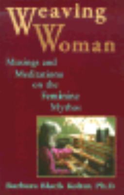 Weaving Woman : Musings and Meditations on the Feminine Mythos