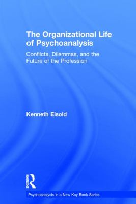 The Organizational Life of Psychoanalysis : Conflicts, Dilemmas, and the Future of the Profession