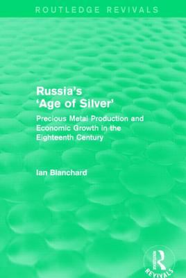 Russia's 'Age of Silver' (Routledge Revivals) : Precious-Metal Production and Economic Growth in the Eighteenth Century