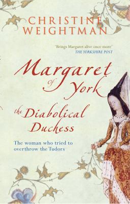 Margaret of York - The Diabolical Duchess : Woman Who Tried to Overthrow the Tudors