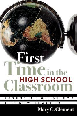 First Time in the High School Classroom : Essential Guide for the New Teacher