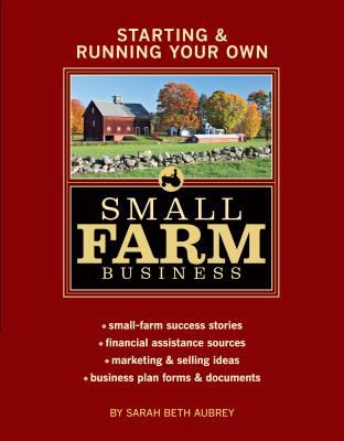 Starting and Running Your Own Small Farm Business : Small-Farm Success Stories * Financial Assistance Sources * Marketing and Selling Ideas * Business Plan Forms and Documents