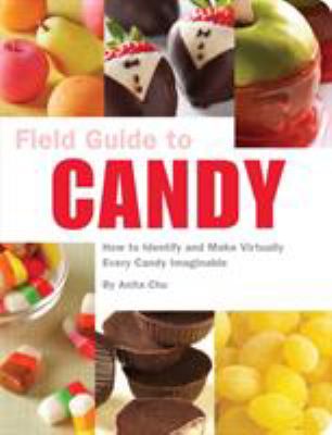 Field Guide To Candy : How to Identify and Make Virtually Every Candy Imaginable