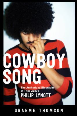 Cowboy Song : The Authorized Biography of Thin Lizzy's Philip Lynott