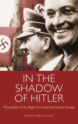 In the Shadow of Hitler : Personalities of the Right in Central and Eastern Europe