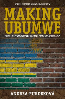 Making Ubumwe : Power, State and Camps in Rwanda's Unity-Building Project