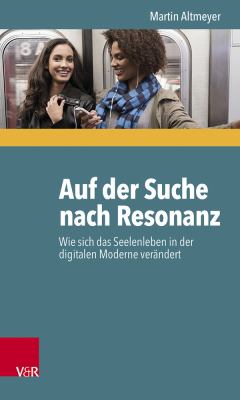 Auf der Suche Nach Resonanz : Wie Sich das Seelenleben in der Digitalen Moderne Verandert