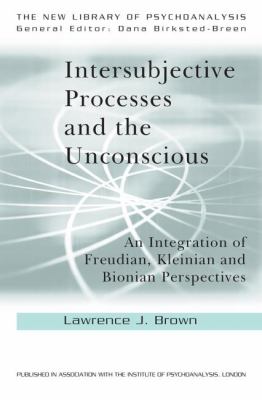 Intersubjective Processes and the Unconscious : An Integration of Freudian, Kleinian and Bionian Perspectives