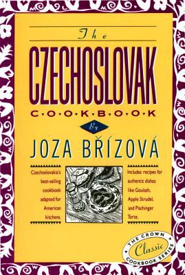 The Czechoslovak Cookbook : Czechoslovakia's Best-Selling Cookbook Adapted for American Kitchens. Includes Recipes for Authentic Dishes Like Goulash, Apple Strudel, and Pischinger Torte