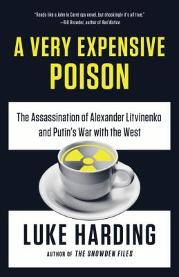 A Very Expensive Poison : The Assassination of Alexander Litvinenko and Putin's War with the West